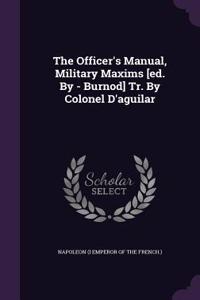 Officer's Manual, Military Maxims [ed. By - Burnod] Tr. By Colonel D'aguilar