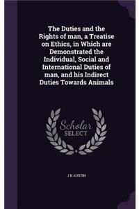 Duties and the Rights of man, a Treatise on Ethics, in Which are Demonstrated the Individual, Social and International Duties of man, and his Indirect Duties Towards Animals