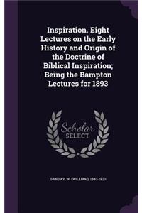 Inspiration. Eight Lectures on the Early History and Origin of the Doctrine of Biblical Inspiration; Being the Bampton Lectures for 1893