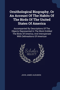 Ornithological Biography, Or An Account Of The Habits Of The Birds Of The United States Of America