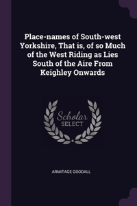 Place-names of South-west Yorkshire, That is, of so Much of the West Riding as Lies South of the Aire From Keighley Onwards