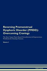 Reversing Premenstrual Dysphoric Disorder (Pmdd): Overcoming Cravings the Raw Vegan Plant-Based Detoxification & Regeneration Workbook for Healing Patients.Volume 3