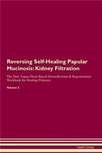 Reversing Self-Healing Papular Mucinosis: Kidney Filtration The Raw Vegan Plant-Based Detoxification & Regeneration Workbook for Healing Patients. Volume 5