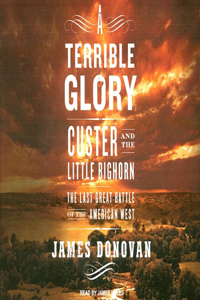 A Terrible Glory: Custer and the Little Bighorn: The Last Great Battle of the American West