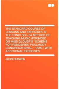 The Standard Course of Lessons and Exercises in the Tonic Sol-Fa Method of Teaching Music (Founded on Miss Glover's Scheme for Rendering Psalmody Congregational, 1835): With Additional Exercises