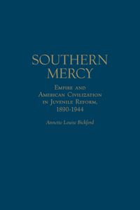 Southern Mercy: Empire and American Civilization in Juvenile Reform, 1890-1944