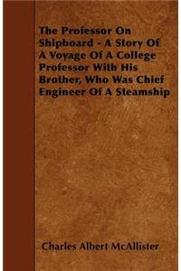 The Professor on Shipboard - A Story of a Voyage of a College Professor with His Brother, Who Was Chief Engineer of a Steamship