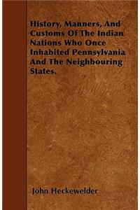 History, Manners, And Customs Of The Indian Nations Who Once Inhabited Pennsylvania And The Neighbouring States.