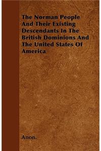 The Norman People An Their Existing Descendants In The British Dominions And The United States Of America