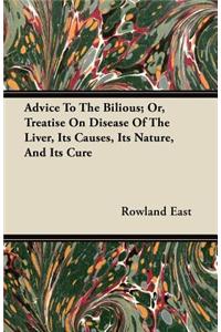 Advice To The Bilious; Or, Treatise On Disease Of The Liver, Its Causes, Its Nature, And Its Cure