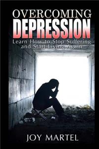 Overcoming Depression: Learn How to Stop Suffering and Start Living Again