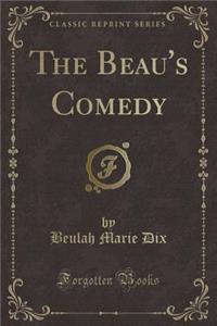 The Beau's Comedy (Classic Reprint)