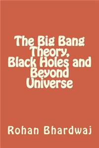 The Big Bang Theory, Black Holes and Beyond Universe