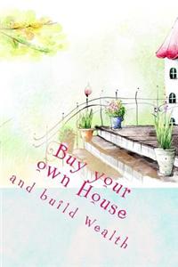 Buy Your Own House and Build Wealth: Quicker!