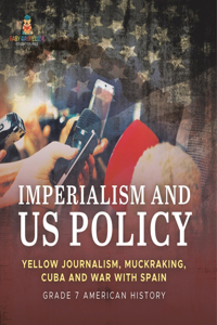 Imperialism and US Policy Yellow Journalism, Muckraking, Cuba and War with Spain Grade 7 American History