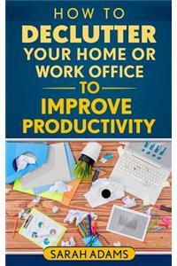 How to Declutter Your Home or Work Office to Improve Productivity