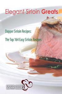 Elegant Sirloin Greats: Dapper Sirloin Recipes, the Top 164 Easy Sirloin Recipes