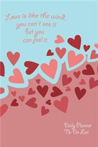 Love is like the wind, you can't see it but you can feel it. Daily Planner To Do