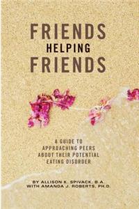 Friends Helping Friends: A Guide to Approaching Peers about Their Potential Eating Disorder: A Guide to Approaching Peers about Their Potential Eating Disorder