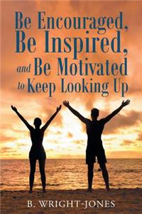 Be Encouraged, Be Inspired, and Be Motivated to Keep Looking Up