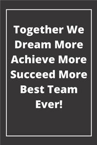 Together We Dream More Achieve More Succeed More Best Team Ever!