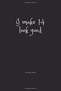 I Make 14 Look Good Journal Book