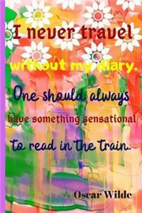 I Never Travel Without My Diary. One Should Always Have Something Sensational To Read In The Train. Oscar Wilde