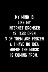 My Mind Is Like My Internet Browser. 19 Tabs Open. 3 Of Them Are Frozen & I Have No Idea Where The Music Is Coming From.