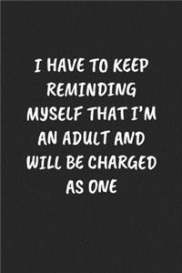 I Have To Keep Reminding Myself That I'm An Adult And Will Be Charged As One