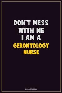 Don't Mess With Me, I Am A Gerontology nurse