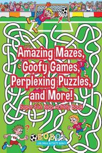 Amazing Mazes, Goofy Games, Perplexing Puzzles, and More! Super Fun Kids Activity Book