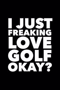 I Just Freaking Love Golf Okay?