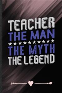 Teacher the Man the Myth the Legend