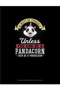 Always Be Yourself Unless You Can Be A Pandacorn Then Be A Pandacorn