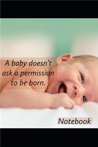 A baby doesn' t ask permission to be born.