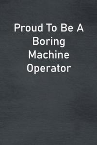 Proud To Be A Boring Machine Operator
