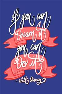 If you can Dream it, You can Do it - Walt Disney