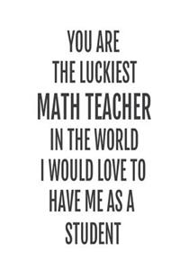 You Are The Luckiest Math Teacher In The World. I Would Love To Have me As A Student