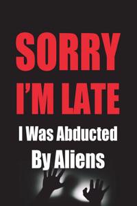 Sorry I'm Late I Was Abducted By Aliens
