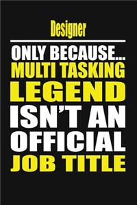 Designer Only Because Multi Tasking Legend Isn't an Official Job Title