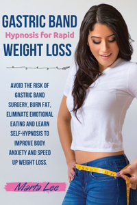 Gastric Band Hypnosis for Rapid Weight Loss: Avoid the Risk of Gastric Band Surgery, Burn Fat, Eliminate Emotional Eating and Learn Self-Hypnosis to improve body anxiety and speed up weight los