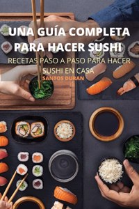 Una Guia Completa Para Hacer Sushi