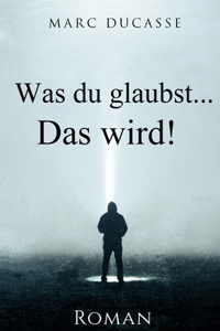 Was du glaubst...Das wird!