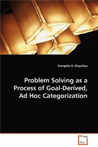 Problem Solving as a Process of Goal-Derived, Ad Hoc Categorization