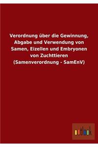 Verordnung über die Gewinnung, Abgabe und Verwendung von Samen, Eizellen und Embryonen von Zuchttieren (Samenverordnung - SamEnV)