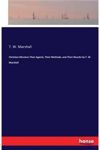 Christian Missions Their Agents, Their Methods, and Their Results by T. W. Marshall