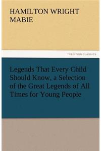 Legends That Every Child Should Know, a Selection of the Great Legends of All Times for Young People