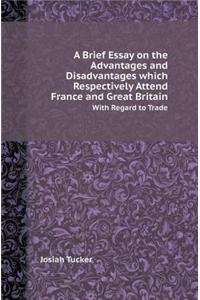 A Brief Essay on the Advantages and Disadvantages Which Respectively Attend France and Great Britain with Regard to Trade