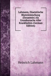 Lahmann, Diaetetische Blutentmischung (Dysaemie) Als Grundursache Aller Krankheiten (German Edition)