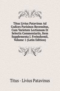 Titus Livius Patavinus Ad Codices Parisinos Recensitus, Cum Varietate Lectionum Et Selectis Commentariis, Item Supplementa J. Freinshemii, Volume 1 (Latin Edition)